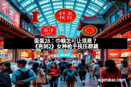 蛋蛋28：巾帼怎可让须眉？《亮剑2》女神枪手技压群雄